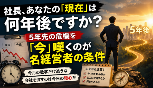 第9話：社長、あなたの「現在」は何年後ですか？ ―― 5年先の危機を「今」嘆くのが名経営者の条件